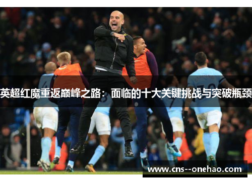 英超红魔重返巅峰之路：面临的十大关键挑战与突破瓶颈