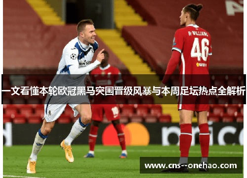 一文看懂本轮欧冠黑马突围晋级风暴与本周足坛热点全解析