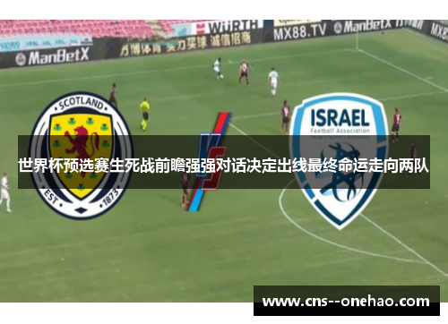 世界杯预选赛生死战前瞻强强对话决定出线最终命运走向两队