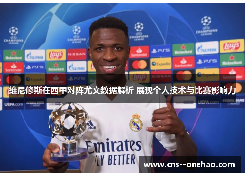 维尼修斯在西甲对阵尤文数据解析 展现个人技术与比赛影响力 维尼修斯在西甲对阵尤文数据解析 展现个人技术与比赛影响力