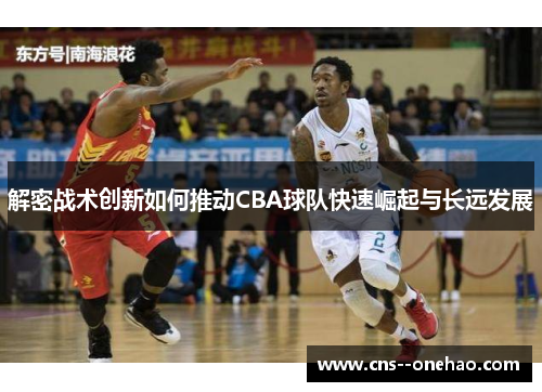 解密战术创新如何推动CBA球队快速崛起与长远发展