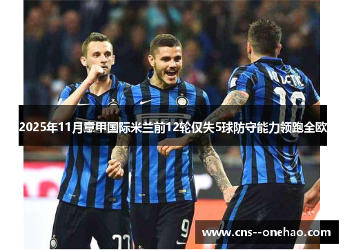 2025年11月意甲国际米兰前12轮仅失5球防守能力领跑全欧