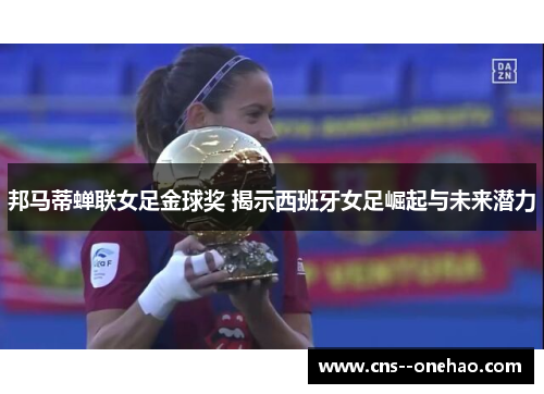 邦马蒂蝉联女足金球奖 揭示西班牙女足崛起与未来潜力