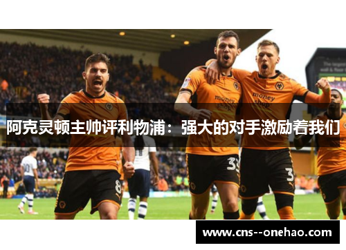 阿克灵顿主帅评利物浦：强大的对手激励着我们