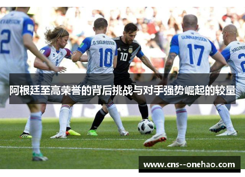 阿根廷至高荣誉的背后挑战与对手强势崛起的较量