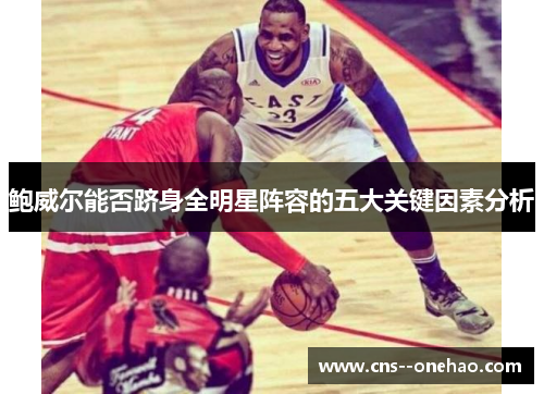鲍威尔能否跻身全明星阵容的五大关键因素分析 鲍威尔能否跻身全明星阵容的五大关键因素分析