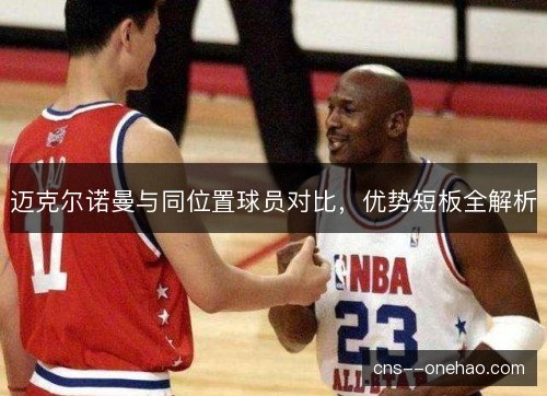 迈克尔诺曼与同位置球员对比，优势短板全解析